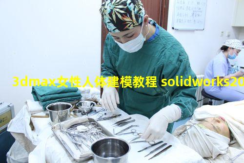3dmax女性人体建模教程 solidworks2020视频教程